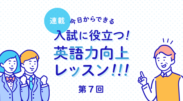 第7回 読解力と表現力を同時に鍛えよう 対話文編 英ナビ